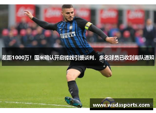 差距1000万！国米确认开启锋线引援谈判，多名球员已收到离队通知
