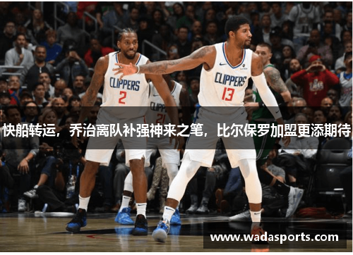 快船转运，乔治离队补强神来之笔，比尔保罗加盟更添期待